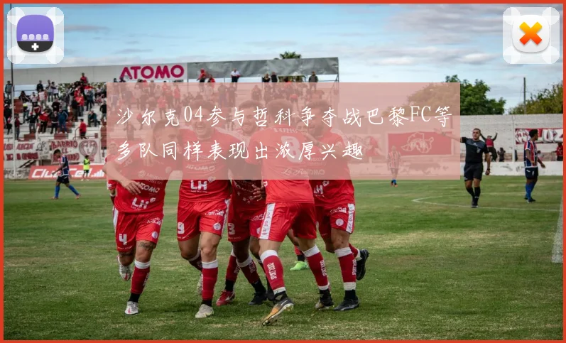 沙尔克04参与哲科争夺战巴黎FC等多队同样表现出浓厚兴趣