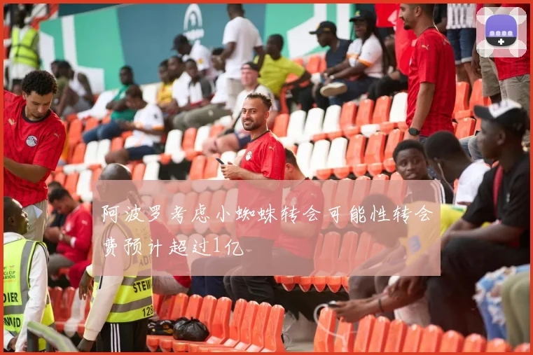阿波罗考虑小蜘蛛转会可能性转会费预计超过1亿