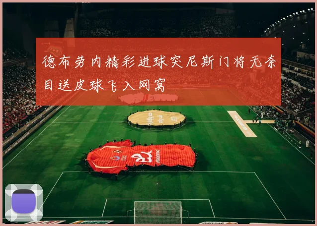 德布劳内精彩进球突尼斯门将无奈目送皮球飞入网窝
