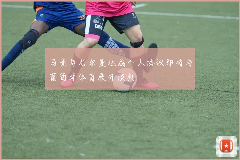 马竞与尤尔曼达成个人协议即将与葡萄牙体育展开谈判