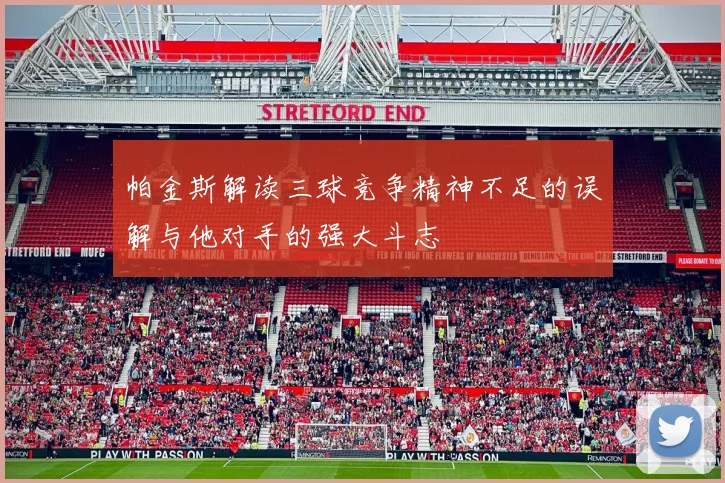 帕金斯解读三球竞争精神不足的误解与他对手的强大斗志