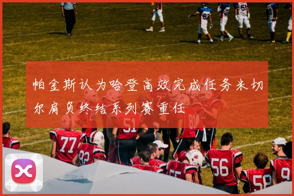 帕金斯认为哈登高效完成任务米切尔肩负终结系列赛重任
