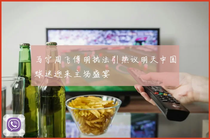 马宁周飞傅明执法引热议明天中国球迷迎来主场盛宴