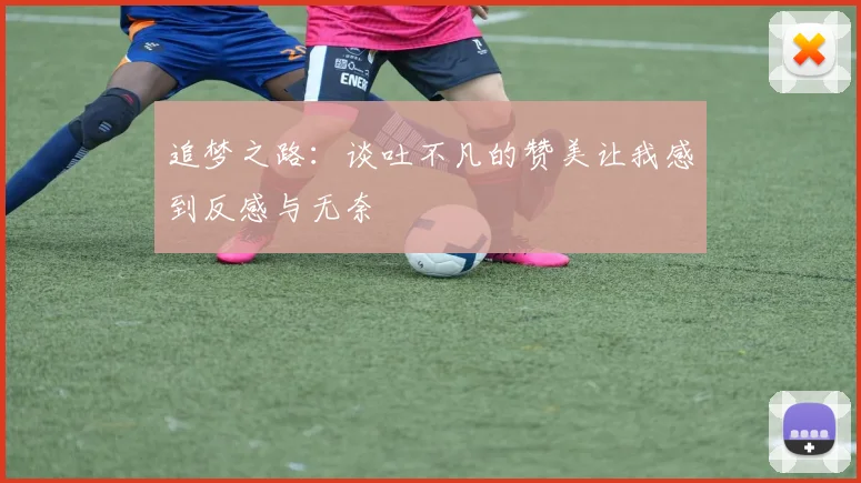 追梦之路：谈吐不凡的赞美让我感到反感与无奈