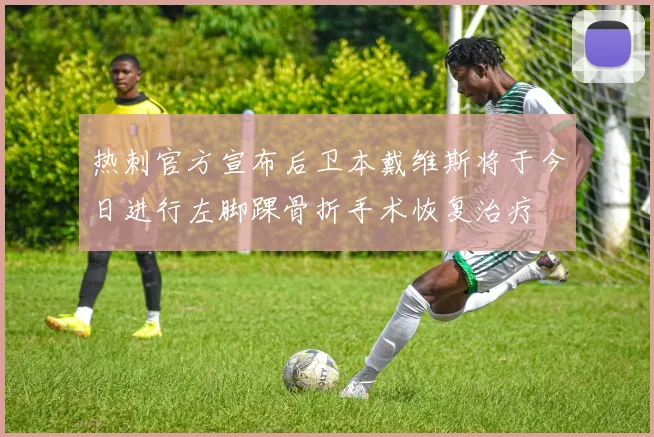 热刺官方宣布后卫本戴维斯将于今日进行左脚踝骨折手术恢复治疗