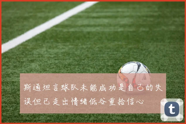 斯通坦言球队未能成功是自己的失误但已走出情绪低谷重拾信心