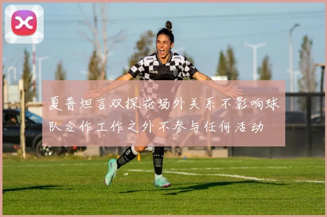 夏普坦言双探花场外关系不影响球队合作工作之外不参与任何活动