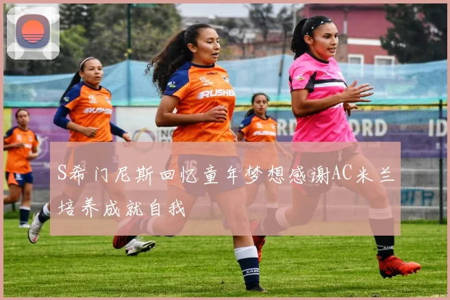 S希门尼斯回忆童年梦想感谢AC米兰培养成就自我