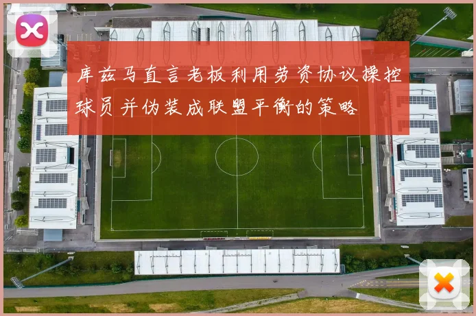 库兹马直言老板利用劳资协议操控球员并伪装成联盟平衡的策略